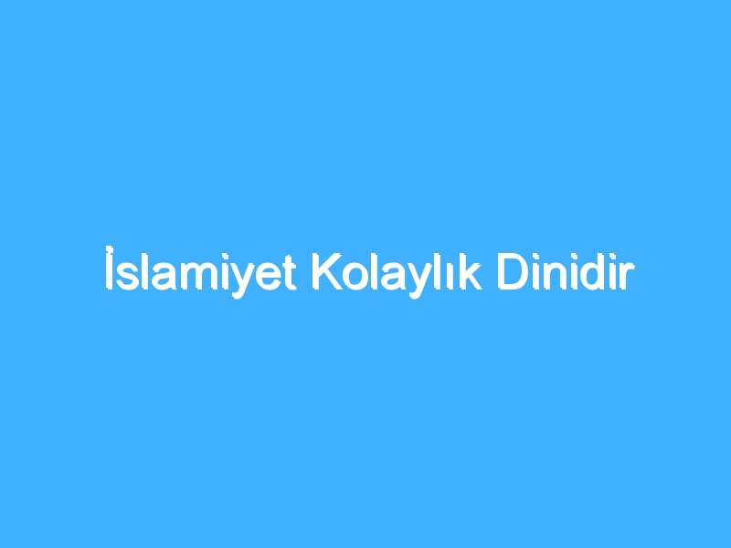 İslamiyet Kolaylık Dinidir