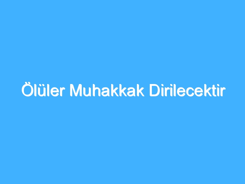 Ölüler Muhakkak Dirilecektir