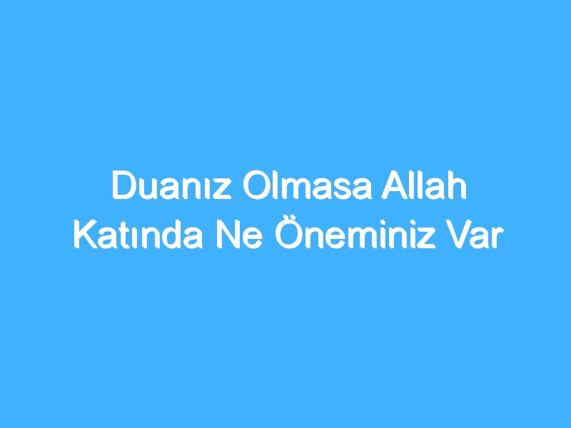 Duanız Olmasa Allah Katında Ne Öneminiz Var