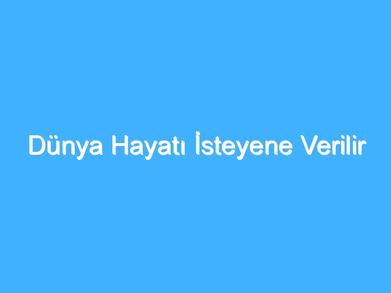 Dünya Hayatı İsteyene Verilir