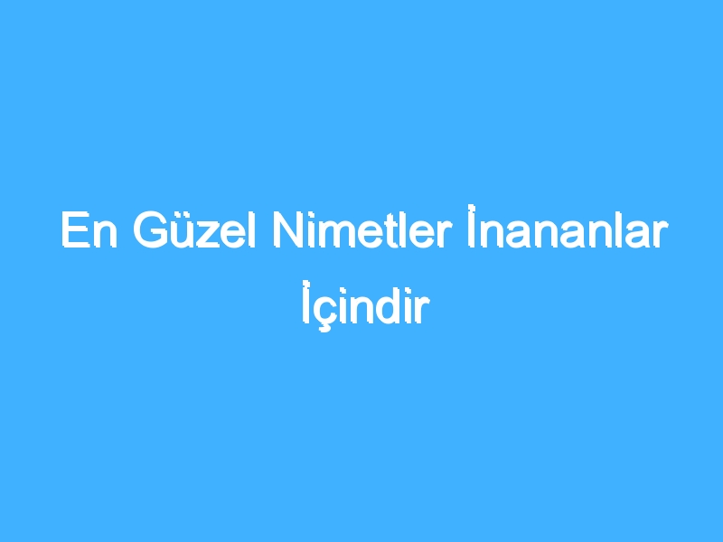 En Güzel Nimetler İnananlar İçindir