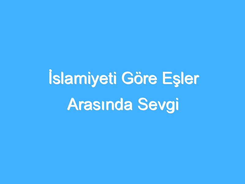 İslamiyeti Göre Eşler Arasında Sevgi