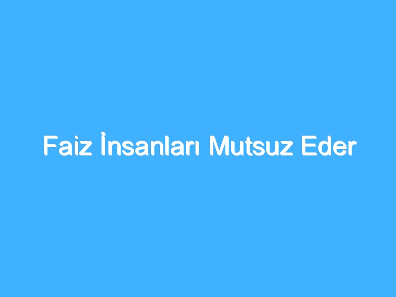 Faiz İnsanları Mutsuz Eder