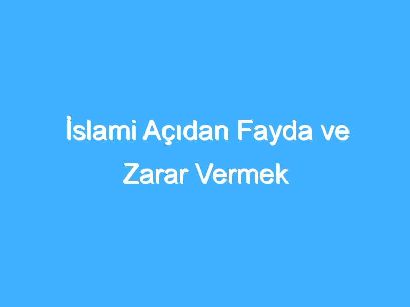 İslami Açıdan Fayda ve Zarar Vermek