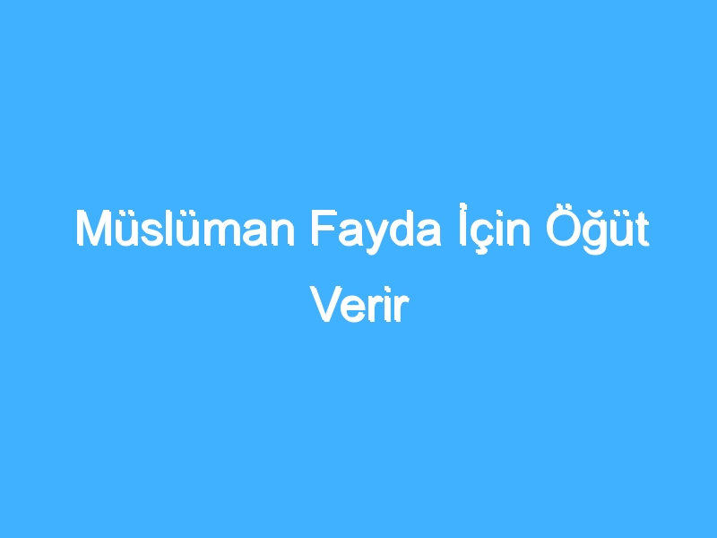 Müslüman Fayda İçin Öğüt Verir