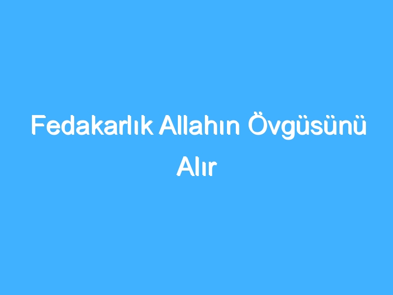 Fedakarlık Allahın Övgüsünü Alır