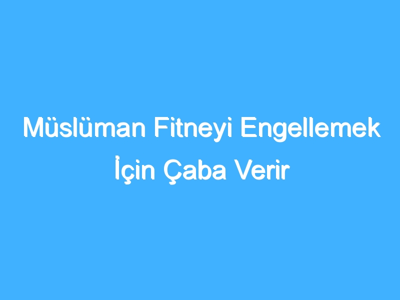 Müslüman Fitneyi Engellemek İçin Çaba Verir