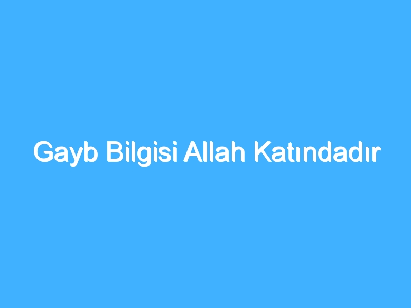 Gayb Bilgisi Allah Katındadır