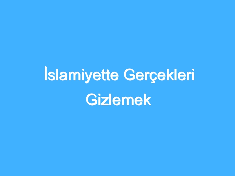 İslamiyette Gerçekleri Gizlemek