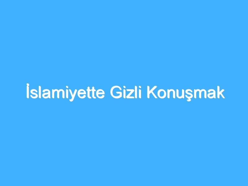 İslamiyette Gizli Konuşmak