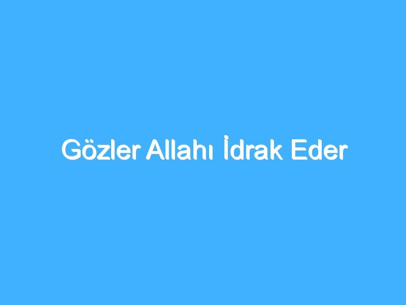 Gözler Allahı İdrak Eder