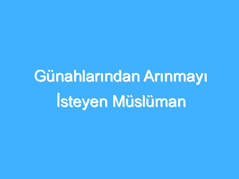 Günahlarından Arınmayı İsteyen Müslüman