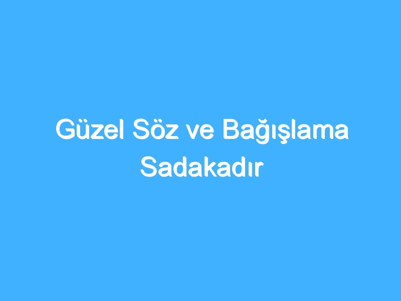 Güzel Söz ve Bağışlama Sadakadır