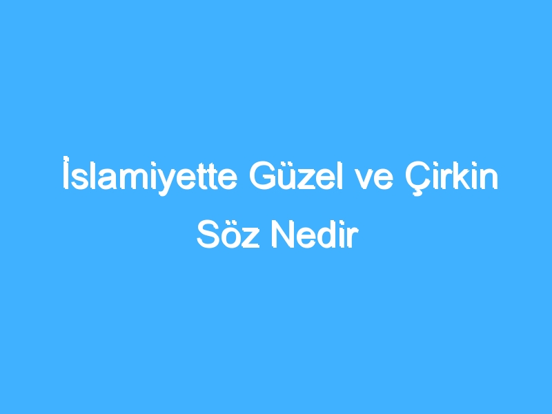 İslamiyette Güzel ve Çirkin Söz Nedir