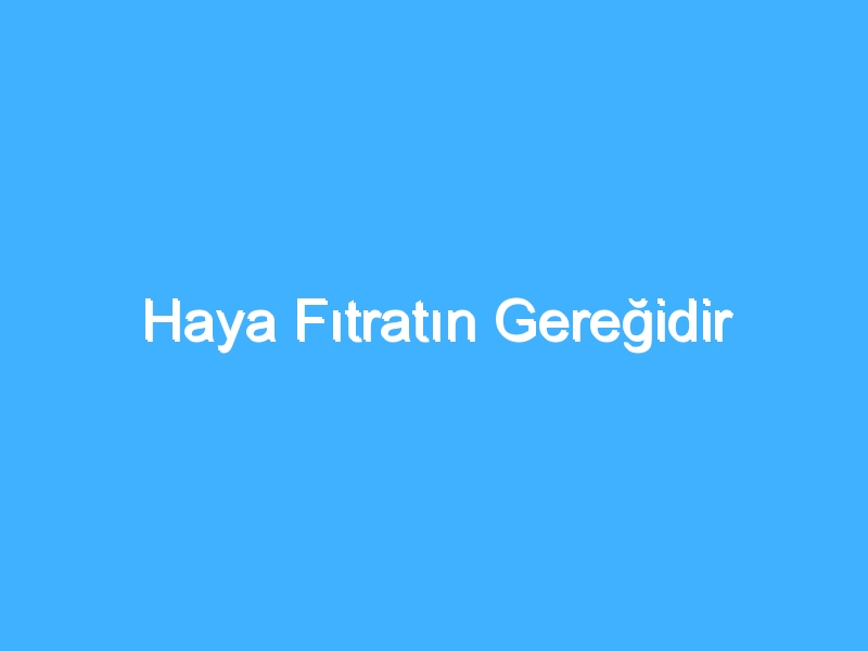 Haya Fıtratın Gereğidir