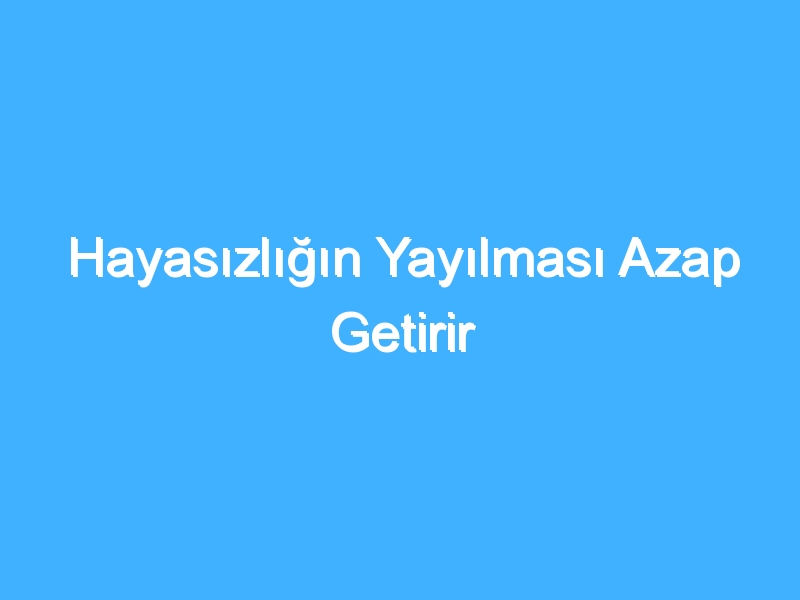 Hayasızlığın Yayılması Azap Getirir