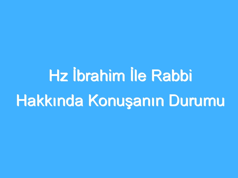 Hz İbrahim İle Rabbi Hakkında Konuşanın Durumu