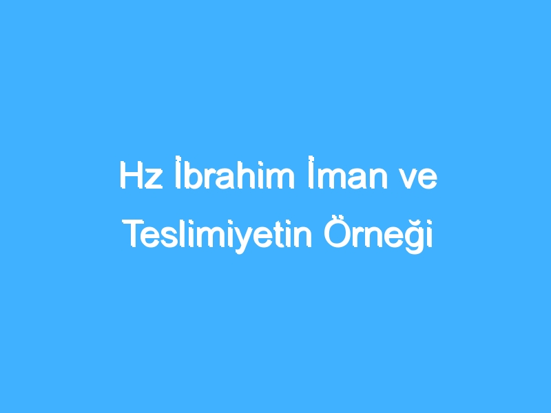 Hz İbrahim İman ve Teslimiyetin Örneği