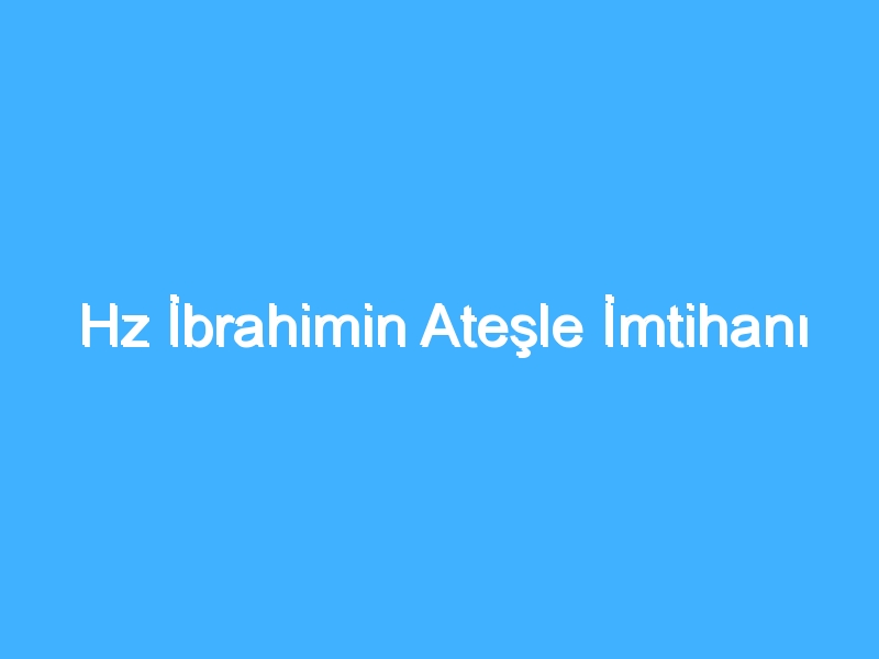 Hz İbrahimin Ateşle İmtihanı