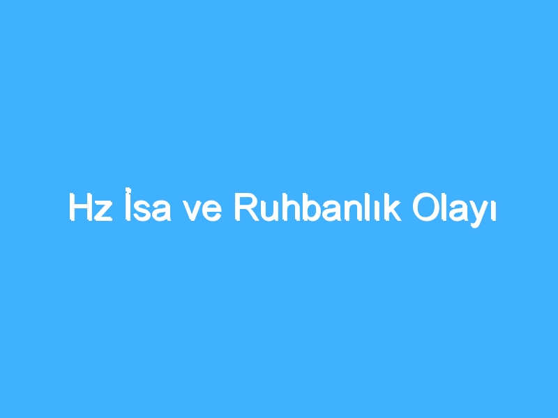 Hz İsa ve Ruhbanlık Olayı