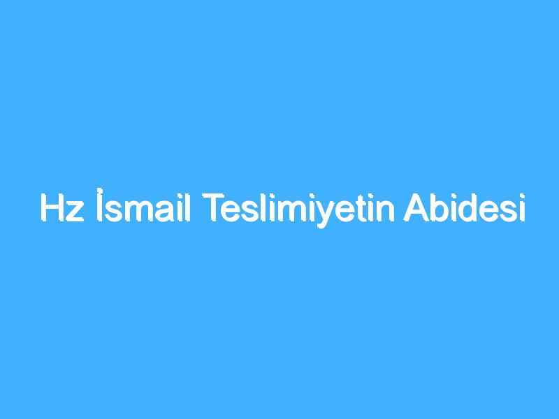 Hz İsmail Teslimiyetin Abidesi