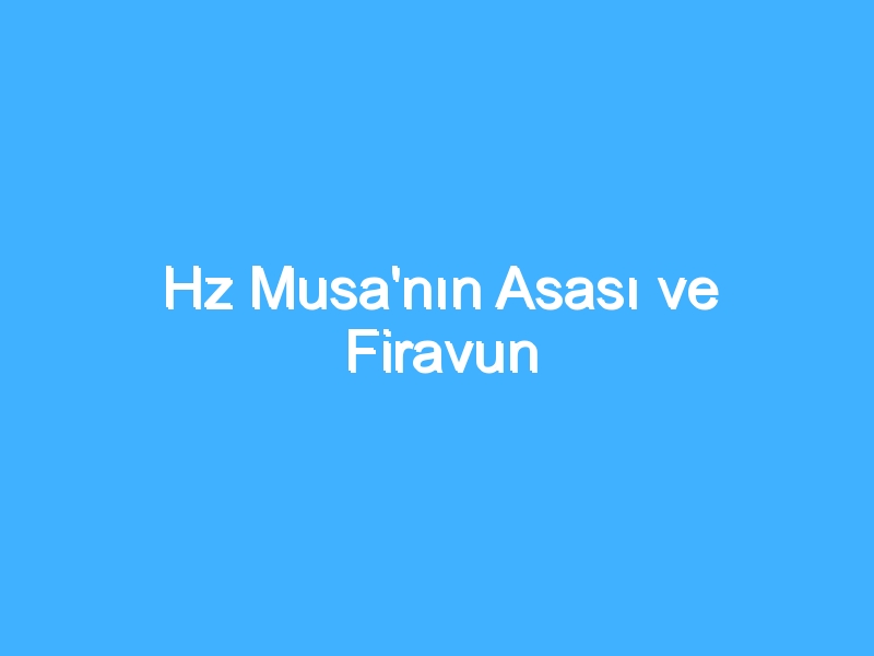 Hz Musa'nın Asası ve Firavun