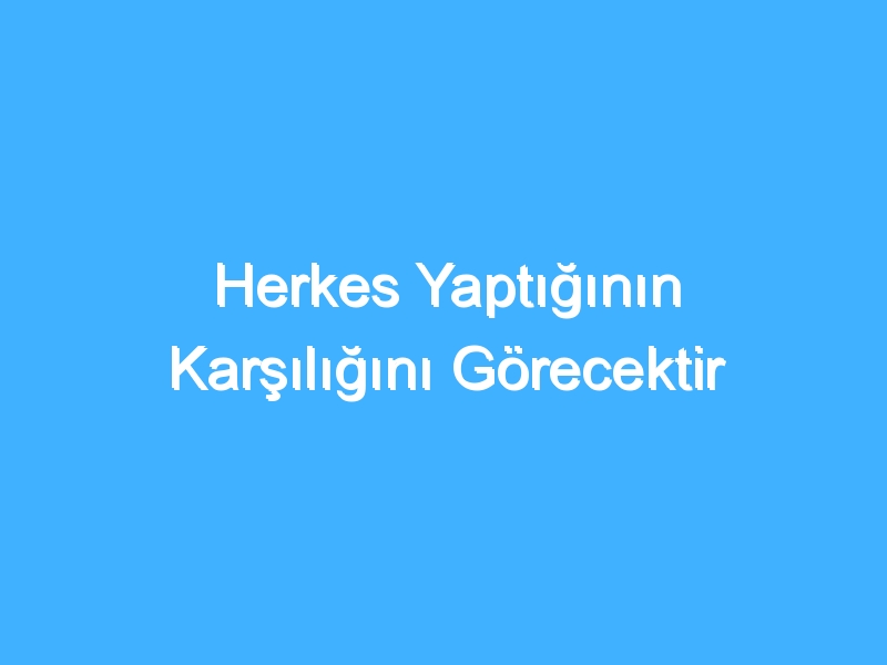 Herkes Yaptığının Karşılığını Görecektir