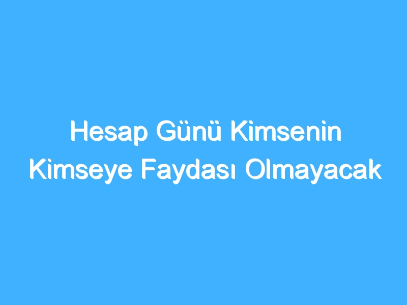 Hesap Günü Kimsenin Kimseye Faydası Olmayacak