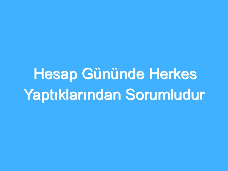 Hesap Gününde Herkes Yaptıklarından Sorumludur