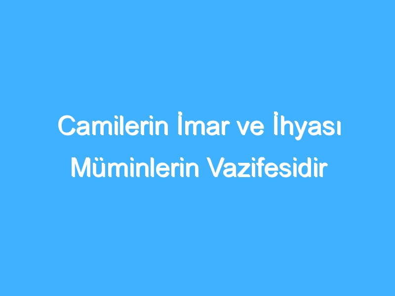 Camilerin İmar ve İhyası Müminlerin Vazifesidir