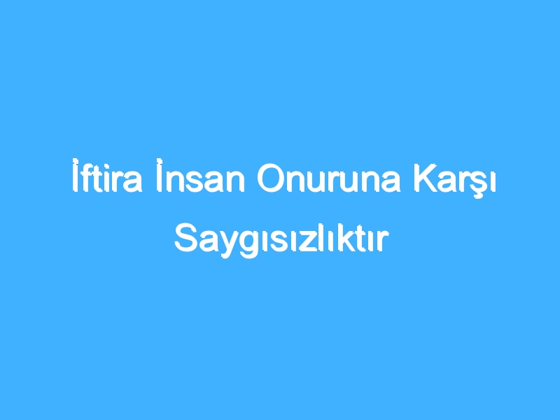 İftira İnsan Onuruna Karşı Saygısızlıktır