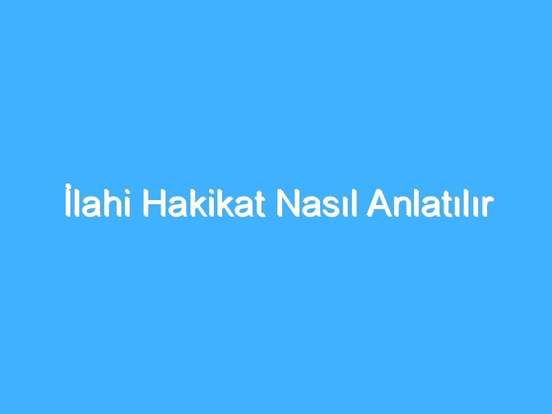 İlahi Hakikat Nasıl Anlatılır