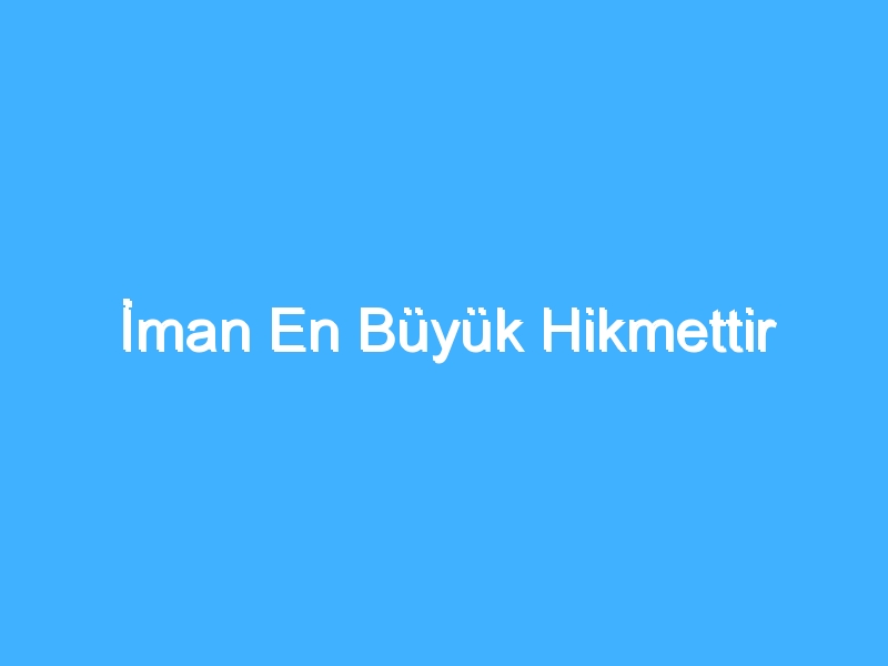 İman En Büyük Hikmettir