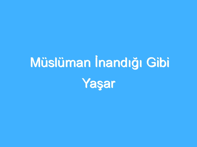 Müslüman İnandığı Gibi Yaşar