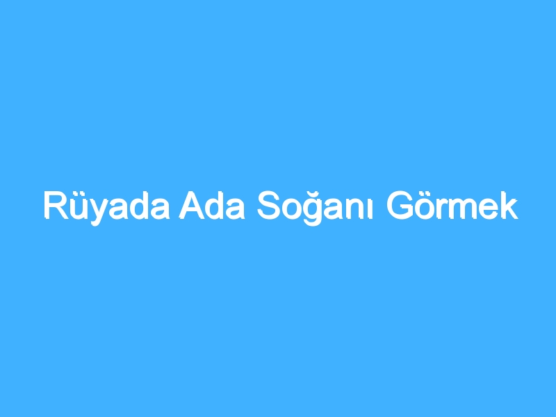 Rüyada Ada Soğanı Görmek