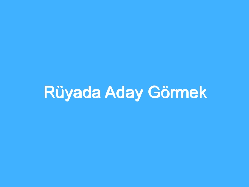 Rüyada Aday Görmek