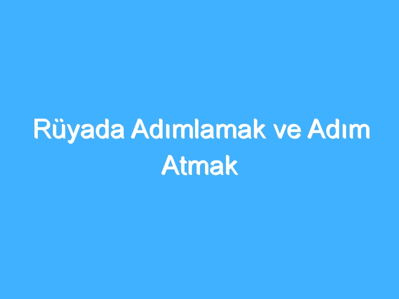 Rüyada Adımlamak ve Adım Atmak