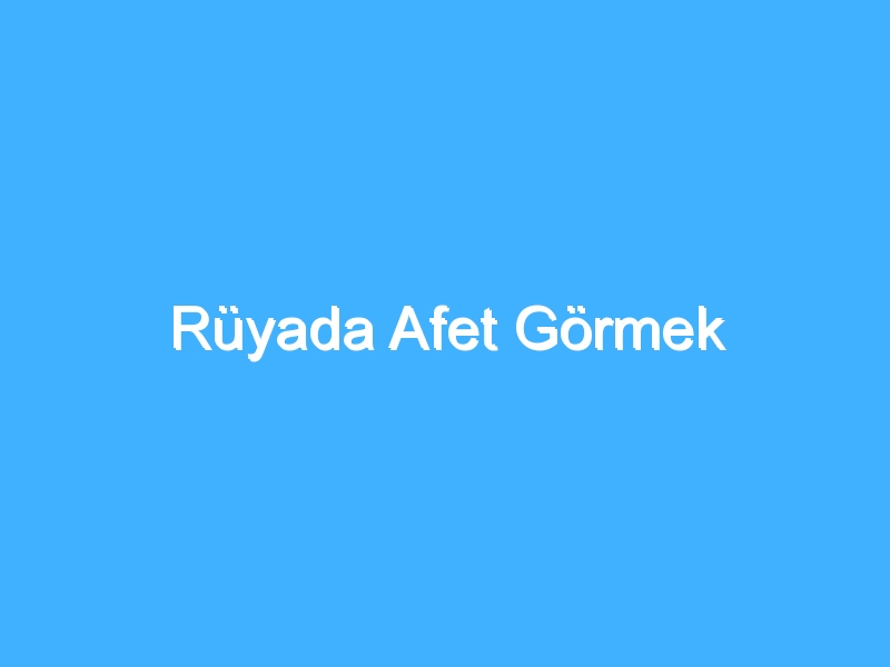 Rüyada Afet Görmek