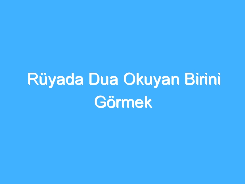 Rüyada Dua Okuyan Birini Görmek