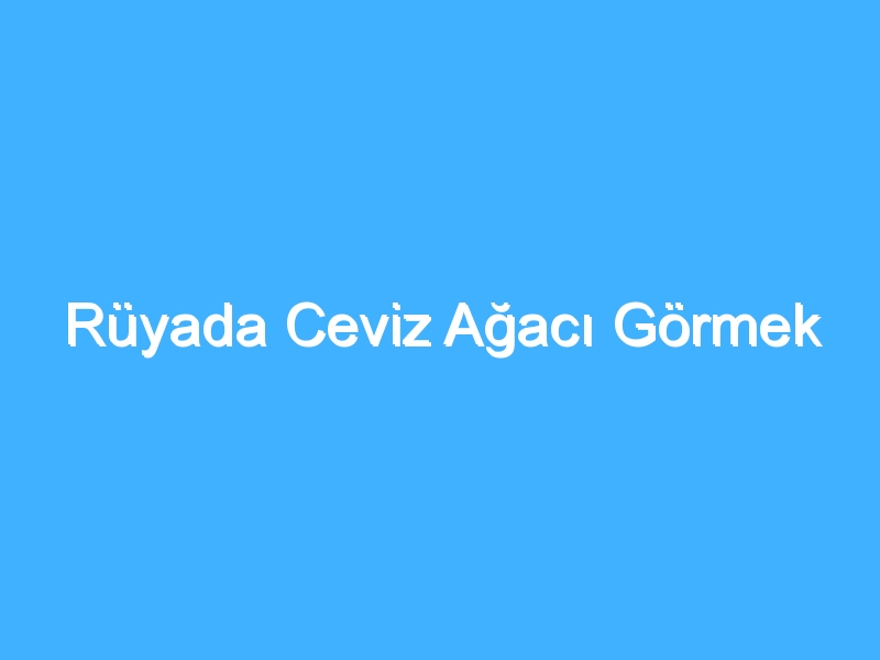 Rüyada Ceviz Ağacı Görmek