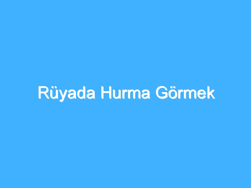 Rüyada Hurma Görmek