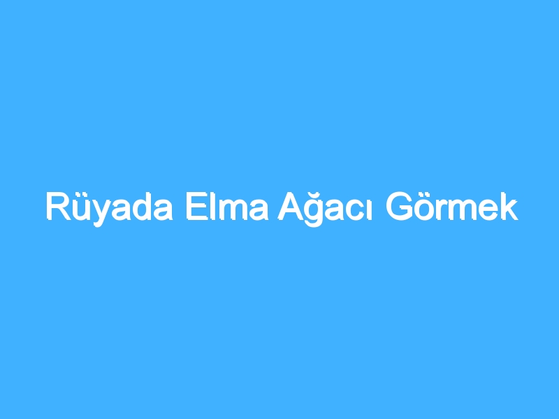 Rüyada Elma Ağacı Görmek