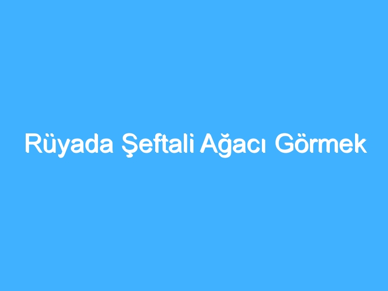 Rüyada Şeftali Ağacı Görmek