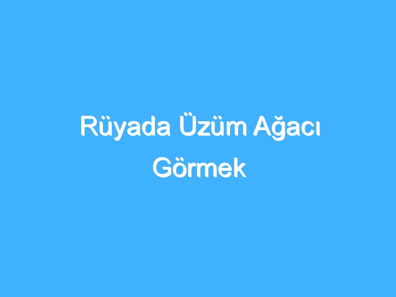 Rüyada Üzüm Ağacı Görmek