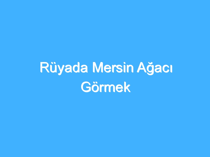 Rüyada Mersin Ağacı Görmek