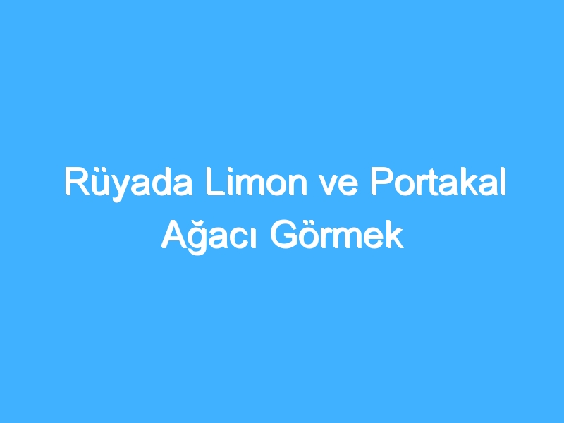 Rüyada Limon ve Portakal Ağacı Görmek