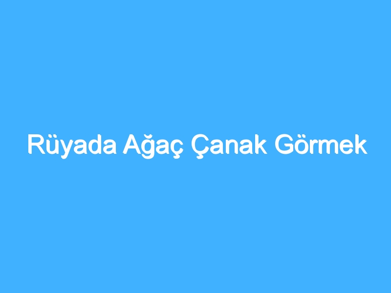 Rüyada Ağaç Çanak Görmek