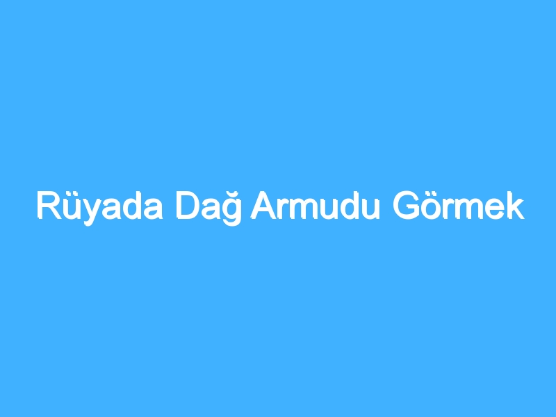 Rüyada Dağ Armudu Görmek