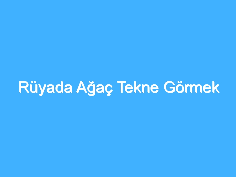 Rüyada Ağaç Tekne Görmek