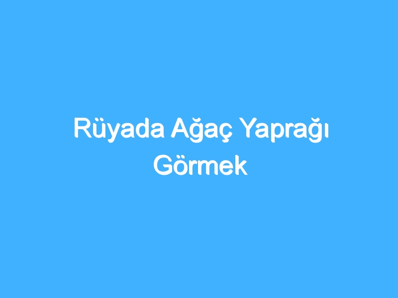 Rüyada Ağaç Yaprağı Görmek